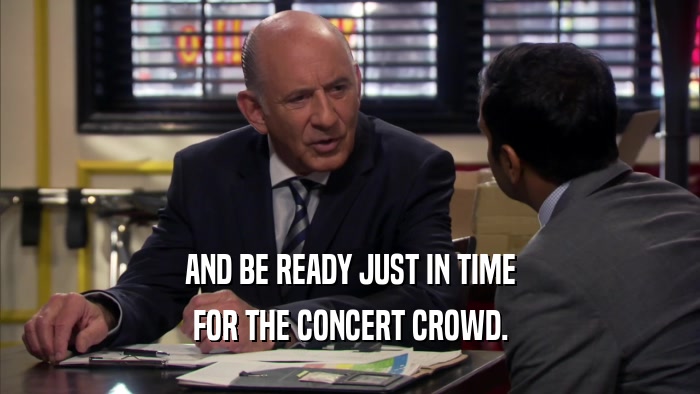 AND BE READY JUST IN TIME
 FOR THE CONCERT CROWD.
 