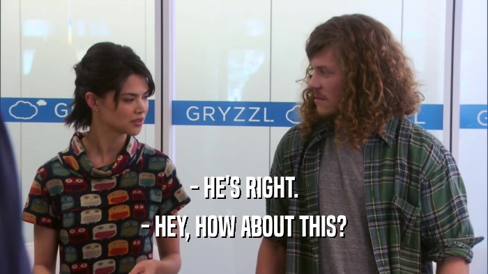- HE'S RIGHT. - HEY, HOW ABOUT THIS? 