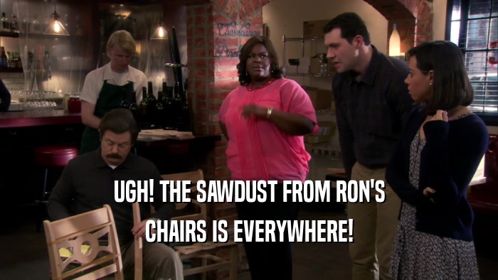 UGH! THE SAWDUST FROM RON'S CHAIRS IS EVERYWHERE! 