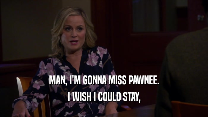 MAN, I'M GONNA MISS PAWNEE. I WISH I COULD STAY, 