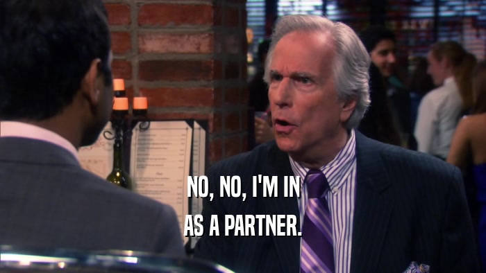 NO, NO, I'M IN AS A PARTNER. 