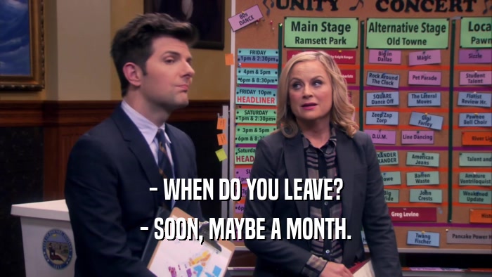 - WHEN DO YOU LEAVE? - SOON, MAYBE A MONTH. 
