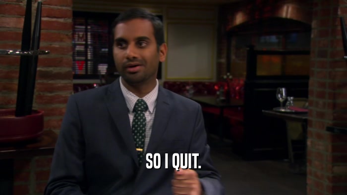 SO I QUIT.  
