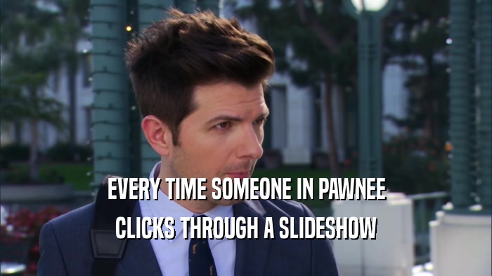 EVERY TIME SOMEONE IN PAWNEE CLICKS THROUGH A SLIDESHOW 