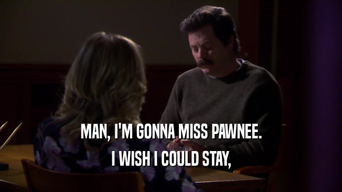 MAN, I'M GONNA MISS PAWNEE. I WISH I COULD STAY, 