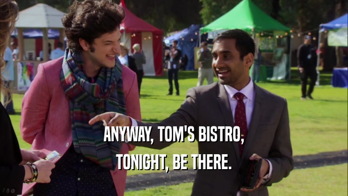 ANYWAY, TOM'S BISTRO, TONIGHT, BE THERE. 