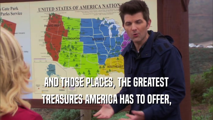 AND THOSE PLACES, THE GREATEST TREASURES AMERICA HAS TO OFFER, 