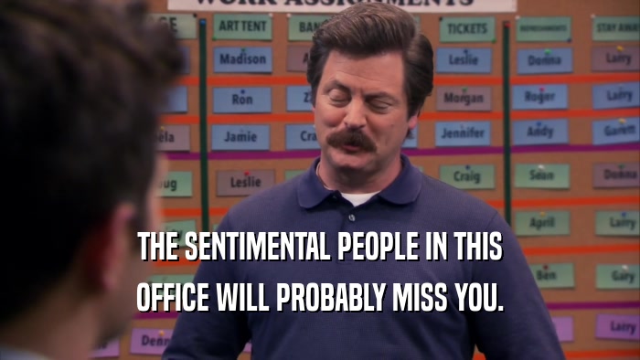 THE SENTIMENTAL PEOPLE IN THIS OFFICE WILL PROBABLY MISS YOU. 