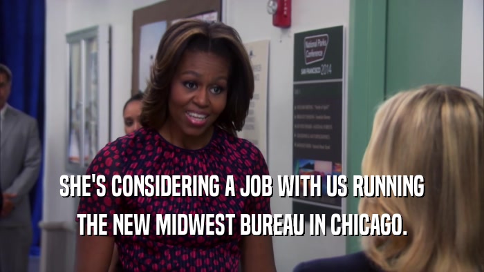 SHE'S CONSIDERING A JOB WITH US RUNNING
 THE NEW MIDWEST BUREAU IN CHICAGO.
 