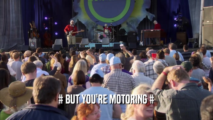 # BUT YOU'RE MOTORING #  