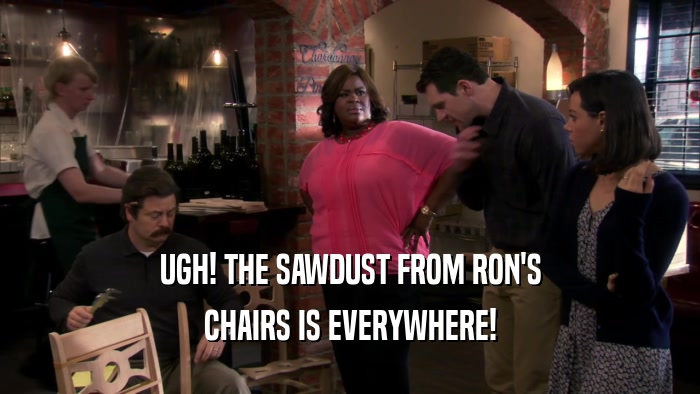 UGH! THE SAWDUST FROM RON'S CHAIRS IS EVERYWHERE! 