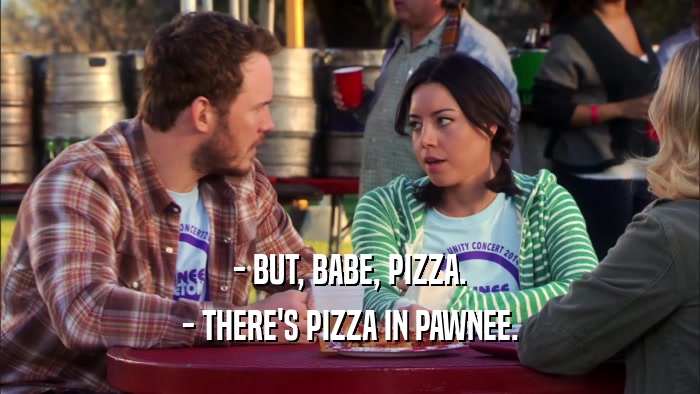 - BUT, BABE, PIZZA. - THERE'S PIZZA IN PAWNEE. 