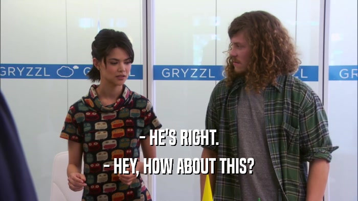 - HE'S RIGHT. - HEY, HOW ABOUT THIS? 