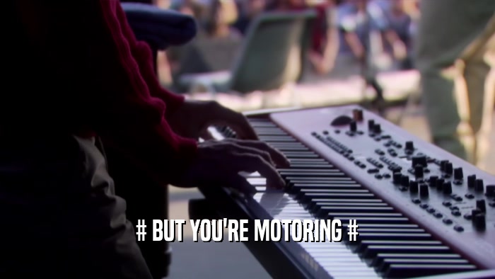 # BUT YOU'RE MOTORING #  