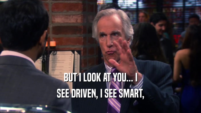 BUT I LOOK AT YOU... I SEE DRIVEN, I SEE SMART, 
