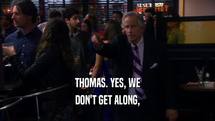 THOMAS. YES, WE DON'T GET ALONG, 