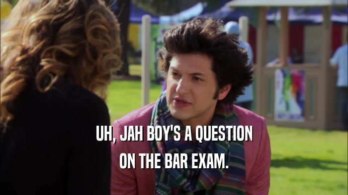 UH, JAH BOY'S A QUESTION ON THE BAR EXAM. 