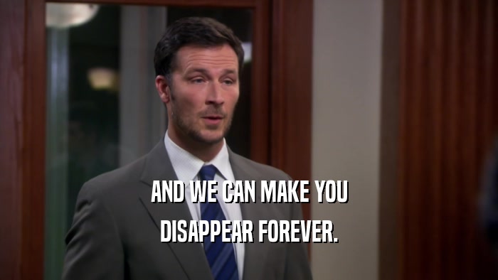 AND WE CAN MAKE YOU DISAPPEAR FOREVER. 