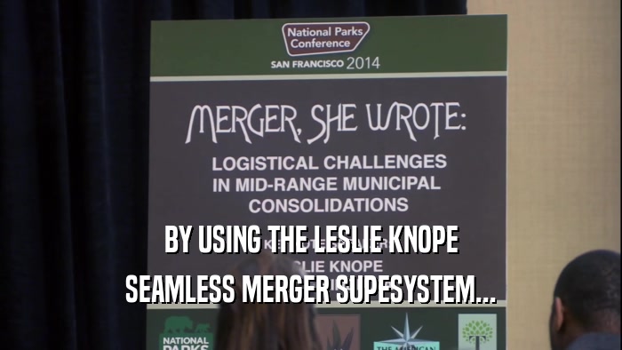 BY USING THE LESLIE KNOPE SEAMLESS MERGER SUPESYSTEM... 