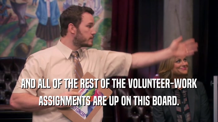 AND ALL OF THE REST OF THE VOLUNTEER-WORK ASSIGNMENTS ARE UP ON THIS BOARD. 