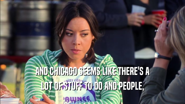 AND CHICAGO SEEMS LIKE THERE'S A LOT OF STUFF TO DO AND PEOPLE, 