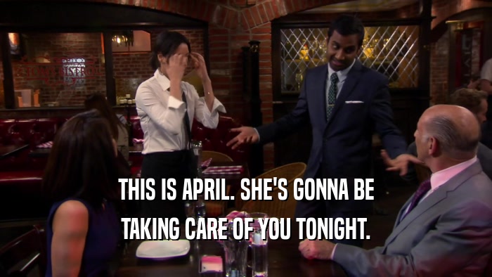 THIS IS APRIL. SHE'S GONNA BE TAKING CARE OF YOU TONIGHT. 