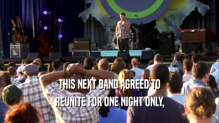 THIS NEXT BAND AGREED TO REUNITE FOR ONE NIGHT ONLY, 
