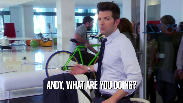 ANDY, WHAT ARE YOU DOING?  