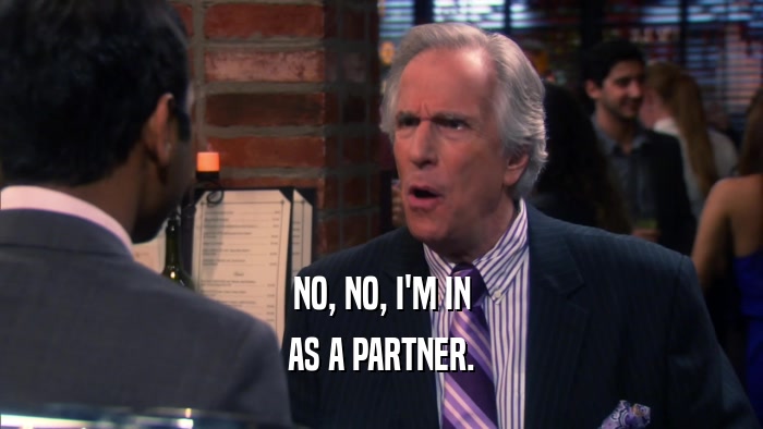 NO, NO, I'M IN AS A PARTNER. 