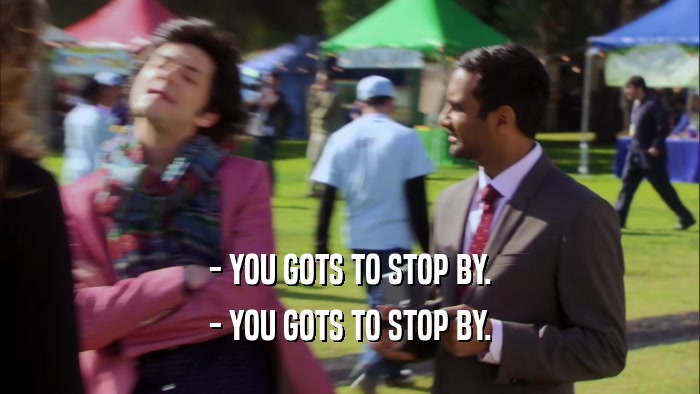 - YOU GOTS TO STOP BY. - YOU GOTS TO STOP BY. 