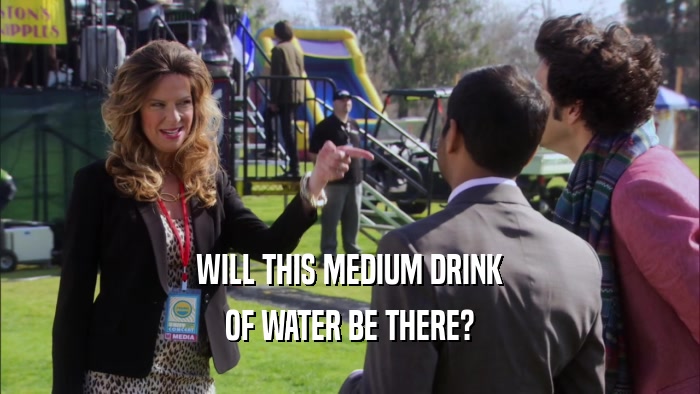 WILL THIS MEDIUM DRINK OF WATER BE THERE? 
