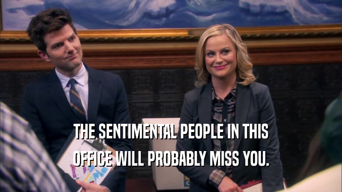 THE SENTIMENTAL PEOPLE IN THIS OFFICE WILL PROBABLY MISS YOU. 
