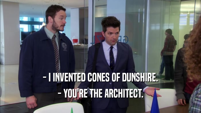- I INVENTED CONES OF DUNSHIRE. - YOU'RE THE ARCHITECT. 