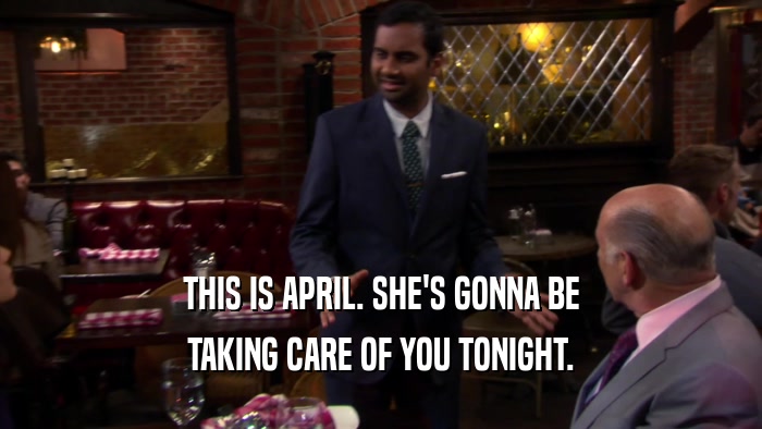 THIS IS APRIL. SHE'S GONNA BE TAKING CARE OF YOU TONIGHT. 