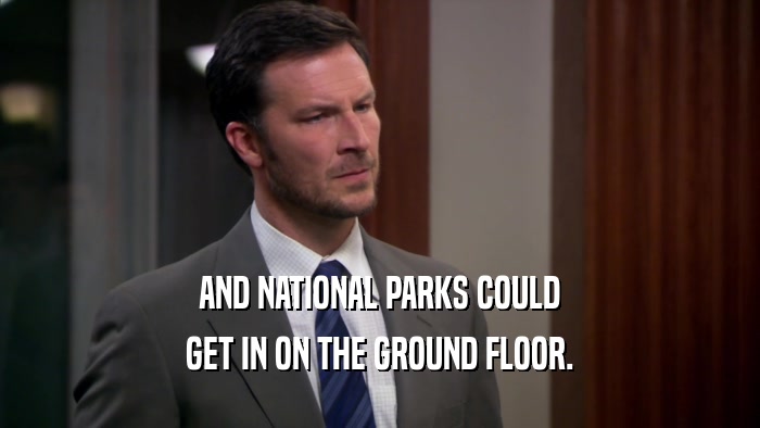 AND NATIONAL PARKS COULD
 GET IN ON THE GROUND FLOOR.
 