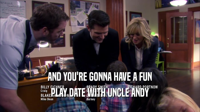 AND YOU'RE GONNA HAVE A FUN PLAY DATE WITH UNCLE ANDY 