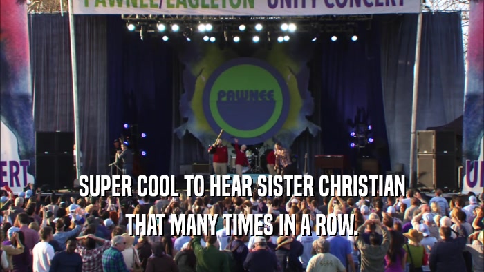 SUPER COOL TO HEAR SISTER CHRISTIAN THAT MANY TIMES IN A ROW. 