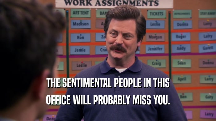 THE SENTIMENTAL PEOPLE IN THIS OFFICE WILL PROBABLY MISS YOU. 