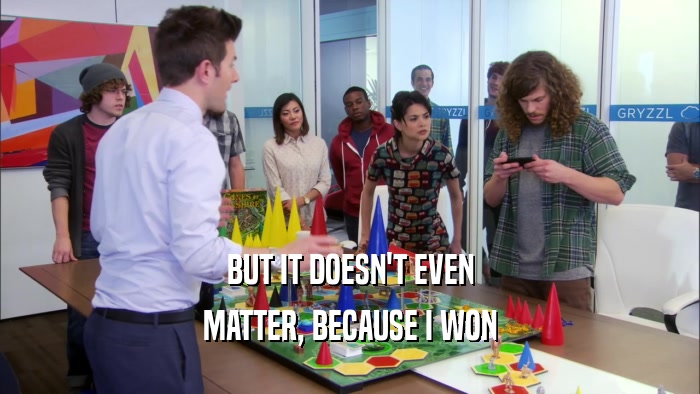 BUT IT DOESN'T EVEN MATTER, BECAUSE I WON 
