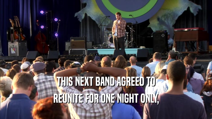 THIS NEXT BAND AGREED TO REUNITE FOR ONE NIGHT ONLY, 