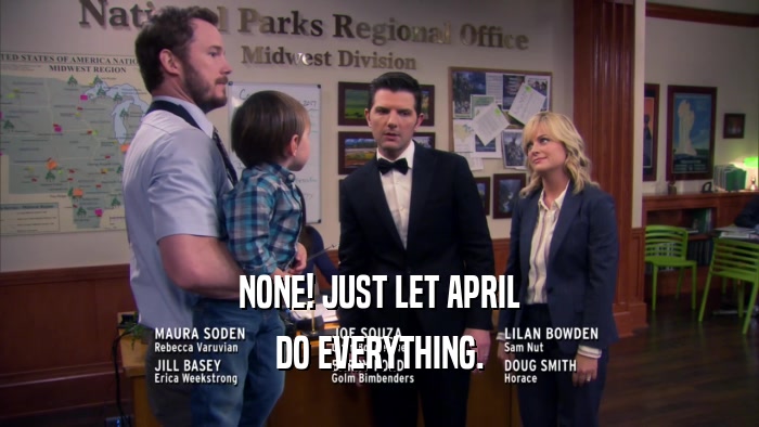 NONE! JUST LET APRIL DO EVERYTHING. 