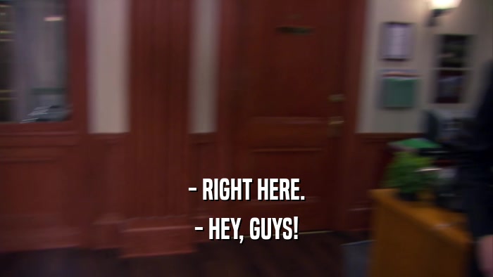 - RIGHT HERE. - HEY, GUYS! 