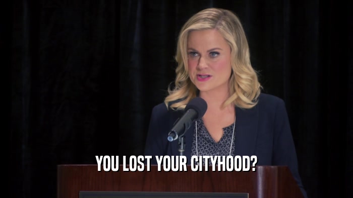 YOU LOST YOUR CITYHOOD?  