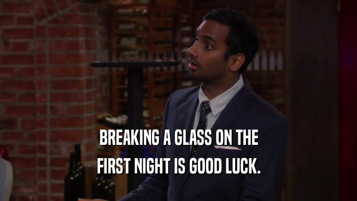 BREAKING A GLASS ON THE FIRST NIGHT IS GOOD LUCK. 