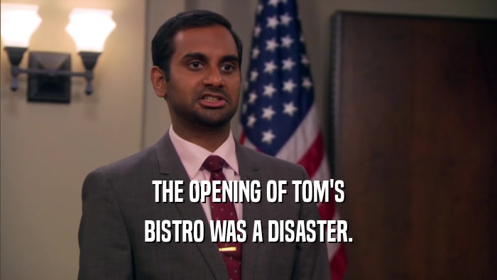 THE OPENING OF TOM'S BISTRO WAS A DISASTER. 