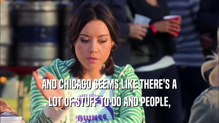 AND CHICAGO SEEMS LIKE THERE'S A LOT OF STUFF TO DO AND PEOPLE, 