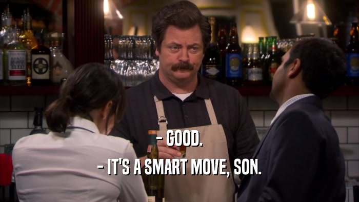 - GOOD. - IT'S A SMART MOVE, SON. 