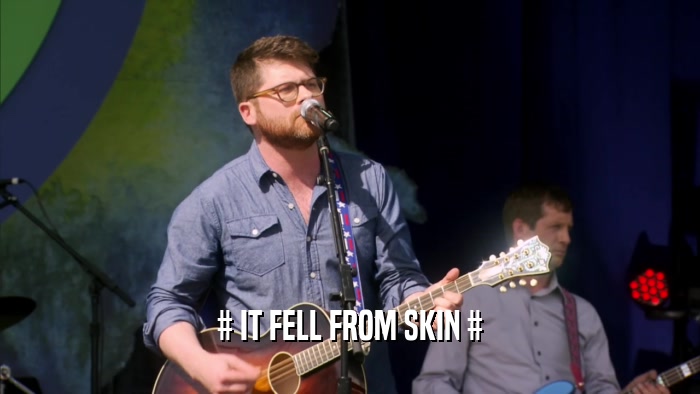 # IT FELL FROM SKIN #  