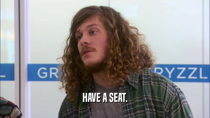 HAVE A SEAT.  