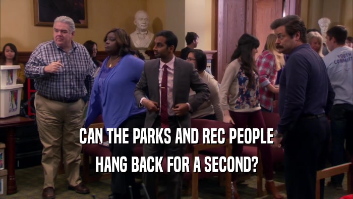 CAN THE PARKS AND REC PEOPLE HANG BACK FOR A SECOND? 